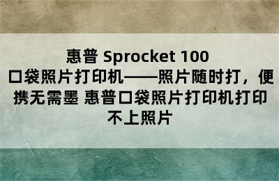 惠普 Sprocket 100 口袋照片打印机——照片随时打，便携无需墨 惠普口袋照片打印机打印不上照片